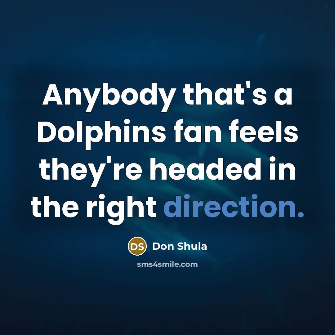 “Anybody that's a Dolphins fan feels they're headed in the right direction.” quote by Don Shula