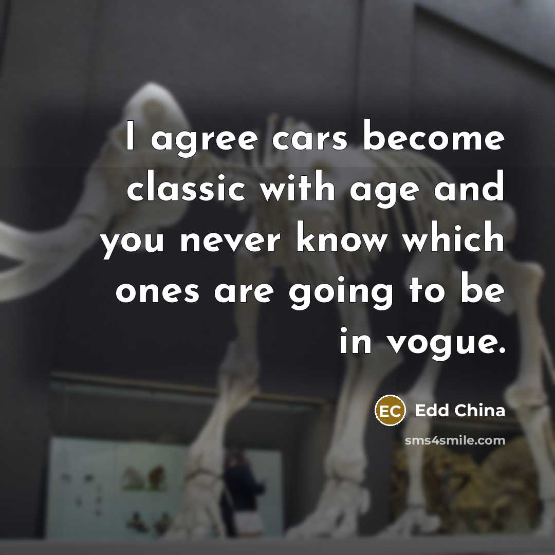 “I agree cars become classic with age and you never know which ones are going to be in vogue.” quote by Edd China