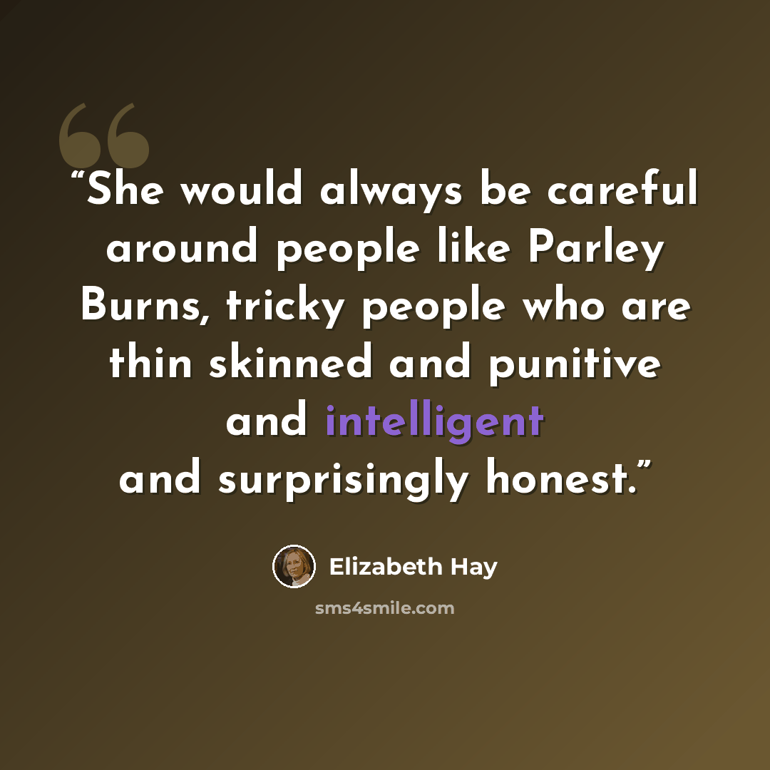 “She would always be careful around people like Parley Burns, tricky people who are thin skinned and punitive and intelligent and surprisingly honest.” quote by Elizabeth Hay