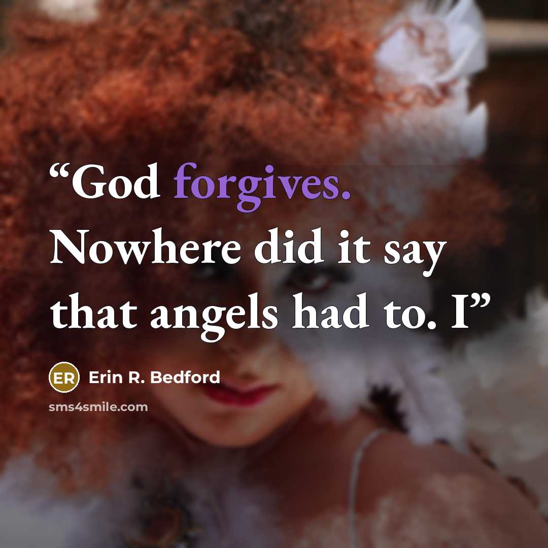 “God forgives. Nowhere did it say that angels had to. I” quote by Erin R. Bedford