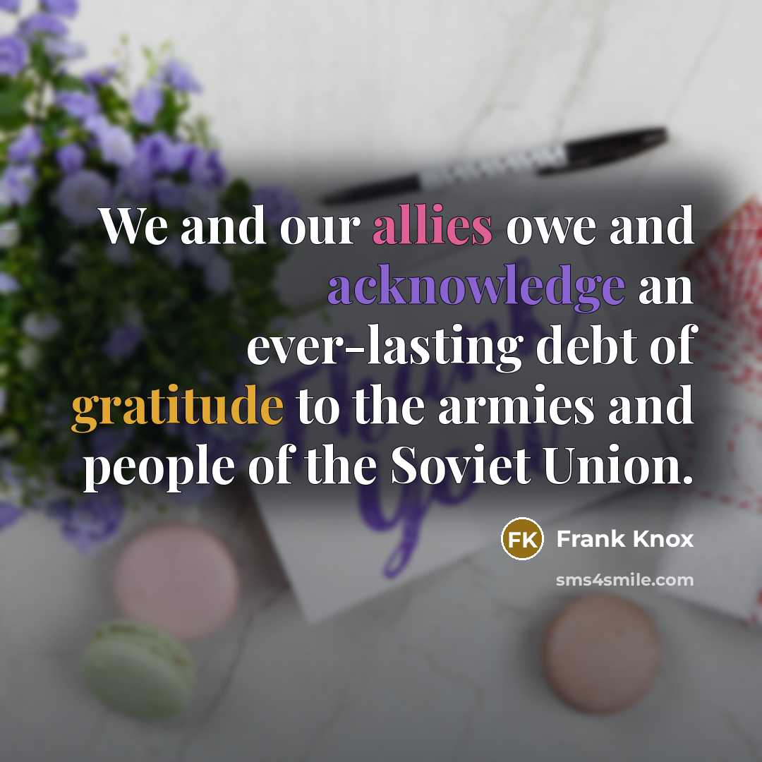 “We and our allies owe and acknowledge an ever-lasting debt of gratitude to the armies and people of the Soviet Union.” quote by Frank Knox