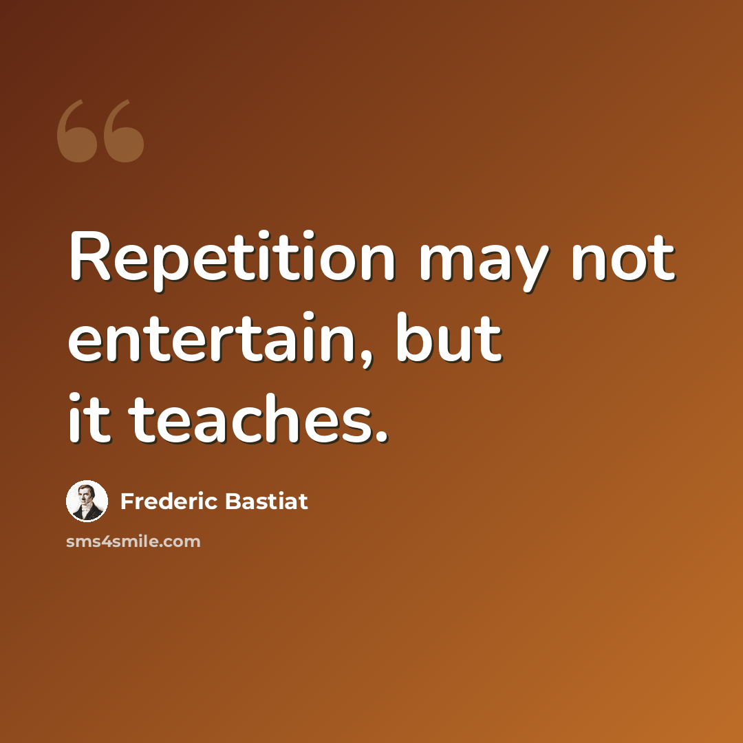 “Repetition may not entertain, but it teaches.” quote by Frederic Bastiat