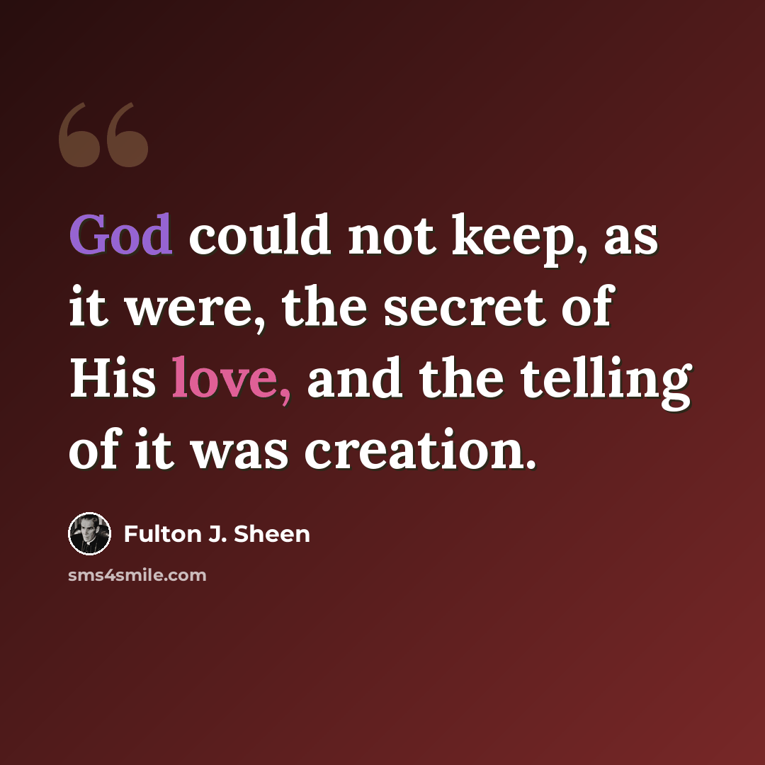 “God could not keep, as it were, the secret of His love, and the telling of it was creation.” quote by Fulton J. Sheen