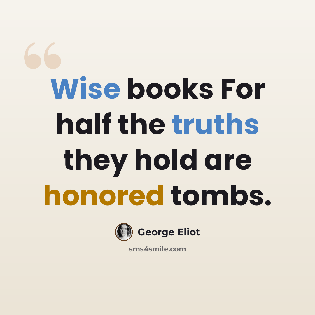 “Wise books For half the truths they hold are honored tombs.” quote by George Eliot