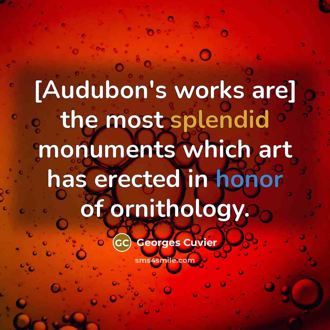“[Audubon's works are] the most splendid monuments which art has erected in honor of ornithology.” quote by Georges Cuvier