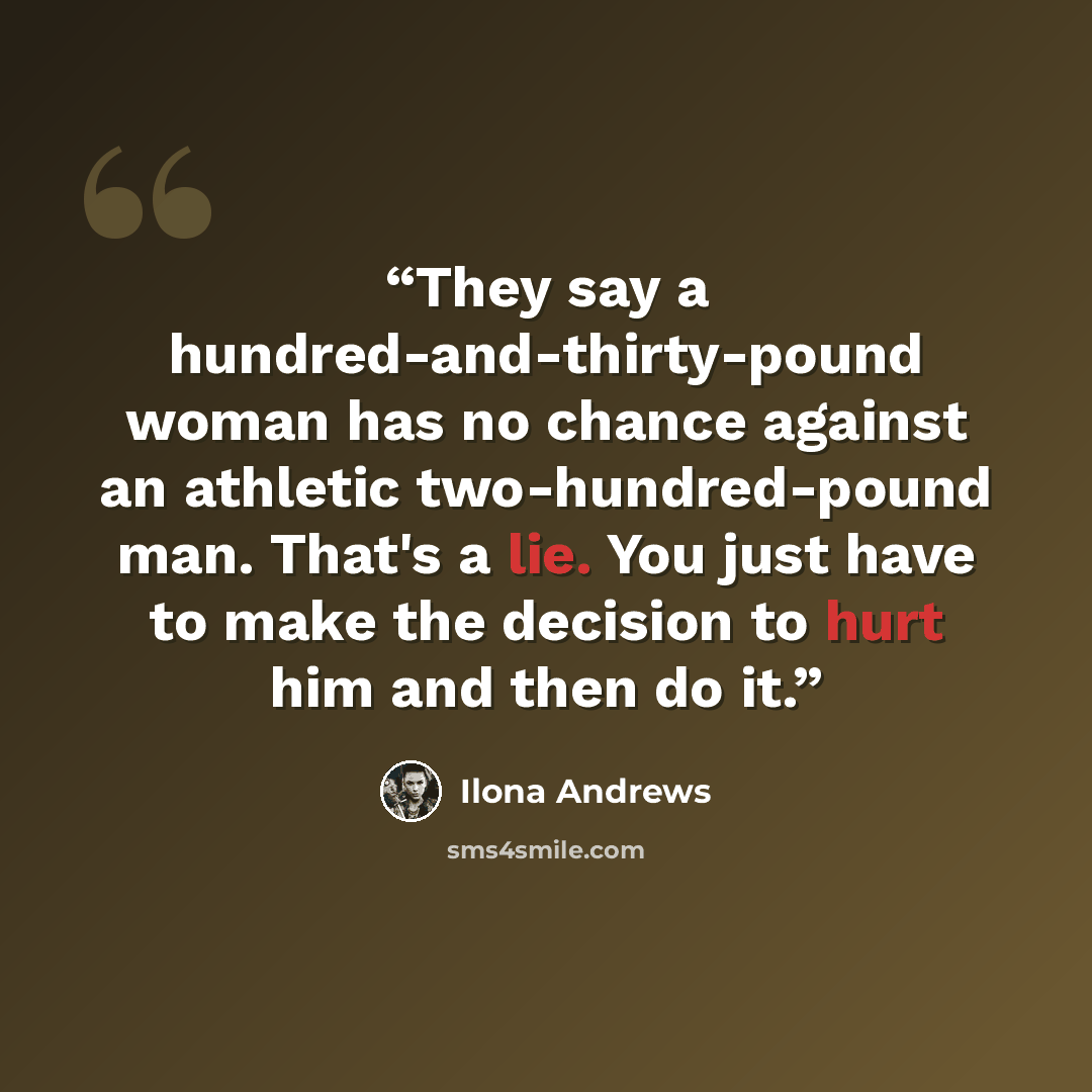 “They say a hundred-and-thirty-pound woman has no chance against an athletic two-hundred-pound man. That's a lie. You just have to make the decision to hurt him and then do it.” quote by Ilona Andrews