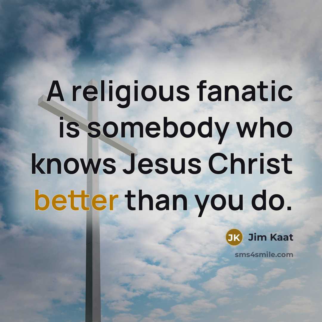 “A religious fanatic is somebody who knows Jesus Christ better than you do.” quote by Jim Kaat