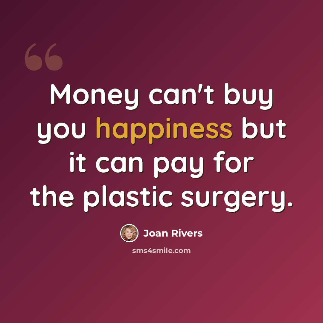 “Money can't buy you happiness but it can pay for the plastic surgery.” quote by Joan Rivers