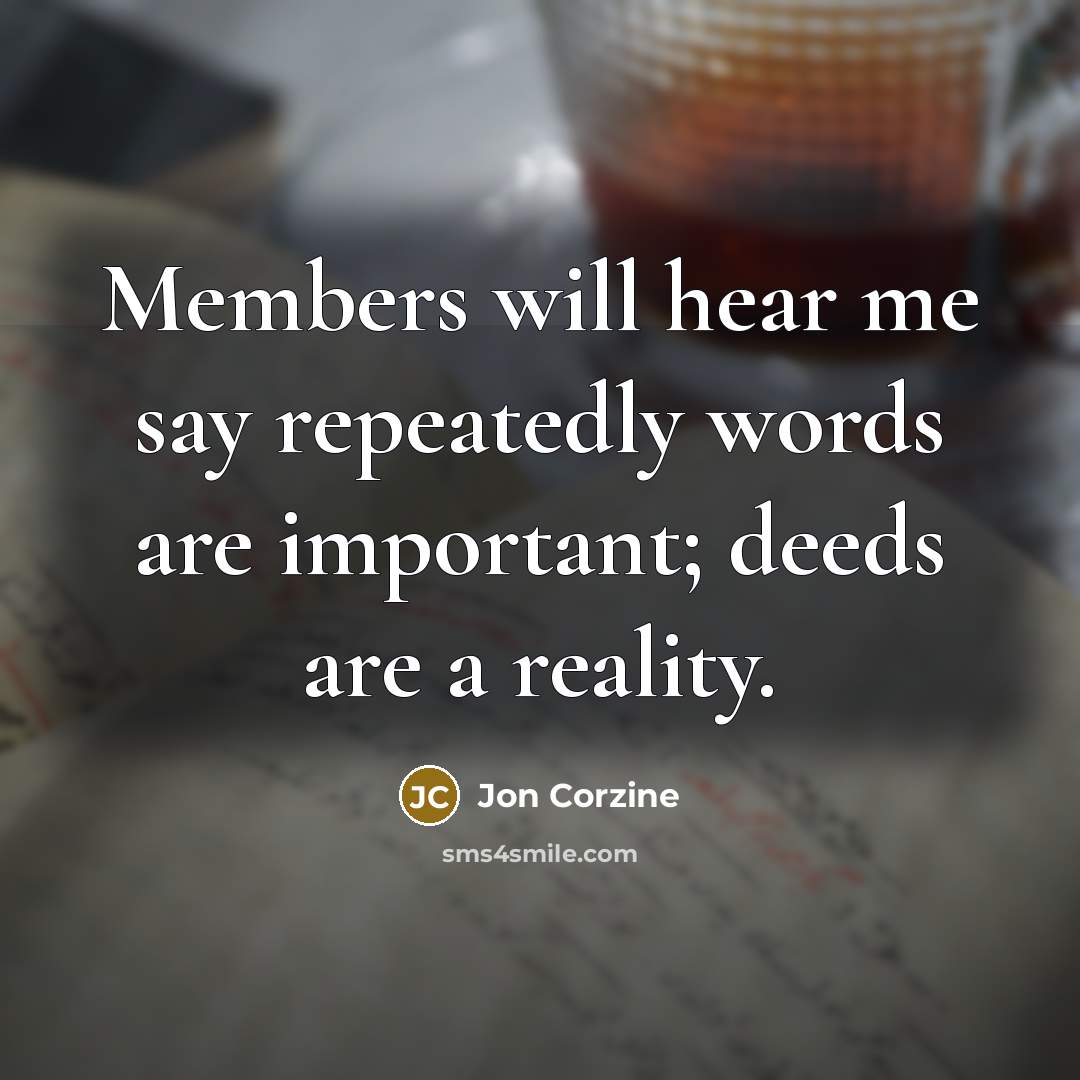 “Members will hear me say repeatedly words are important; deeds are a reality.” quote by Jon Corzine