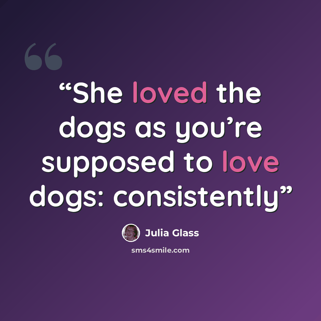 “She loved the dogs as you’re supposed to love dogs: consistently” quote by Julia Glass
