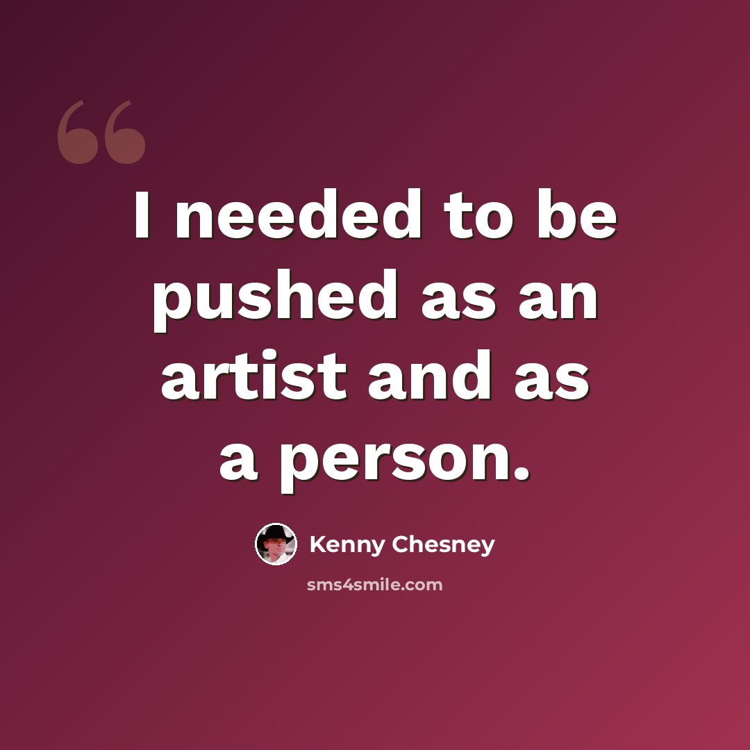 “I needed to be pushed as an artist and as a person.” quote by Kenny Chesney