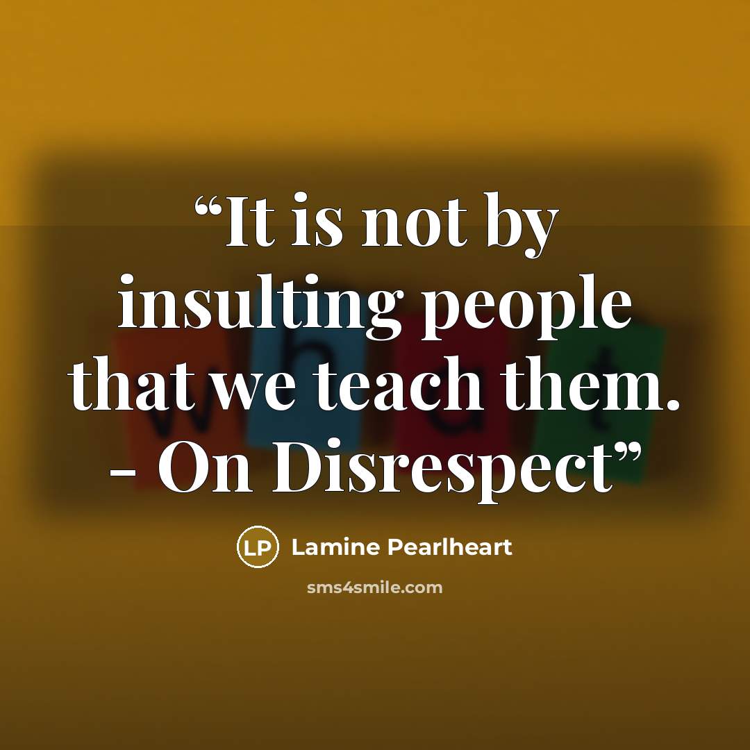 “It is not by insulting people that we teach them. - On Disrespect” quote by Lamine Pearlheart