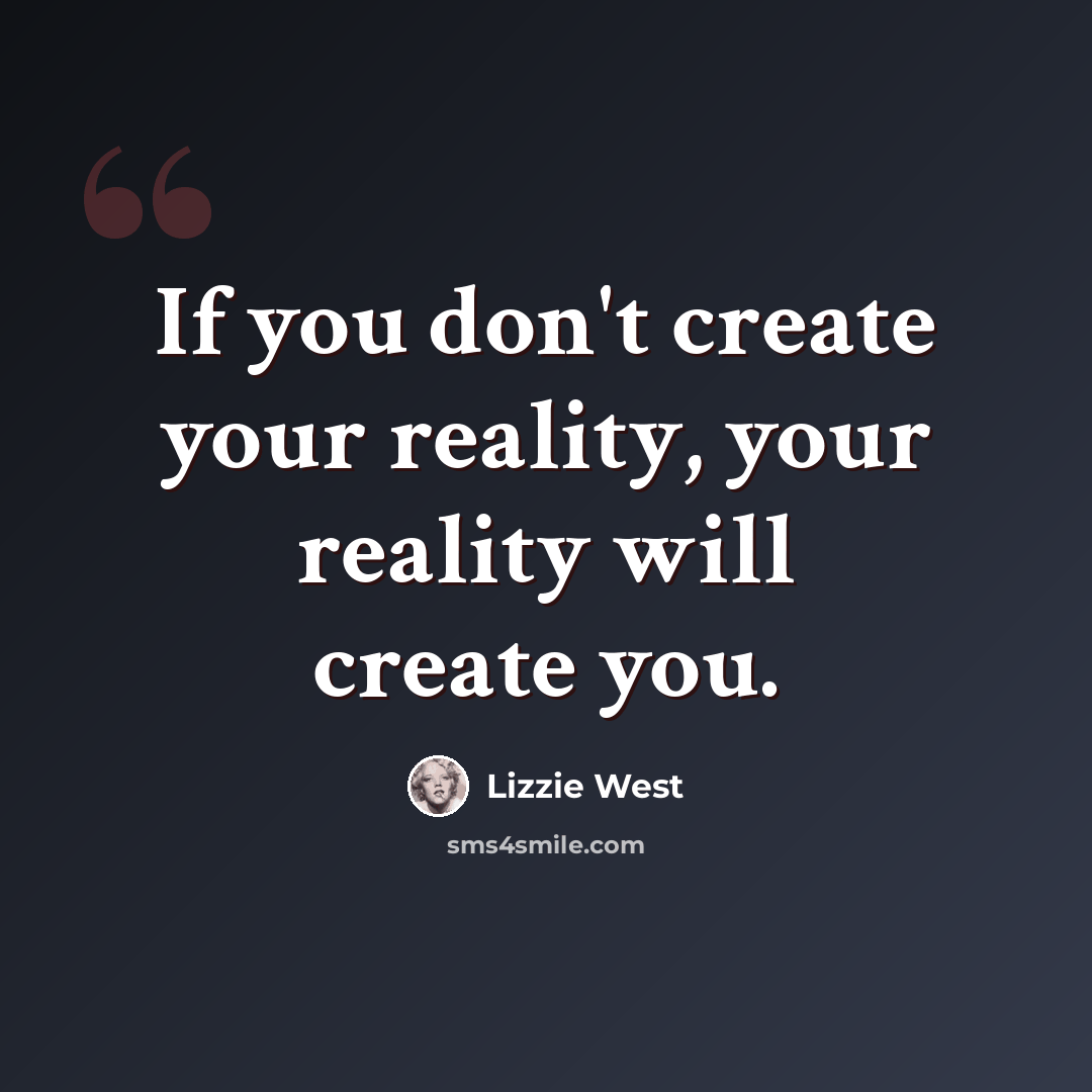 “If you don't create your reality, your reality will create you.” quote by Lizzie West