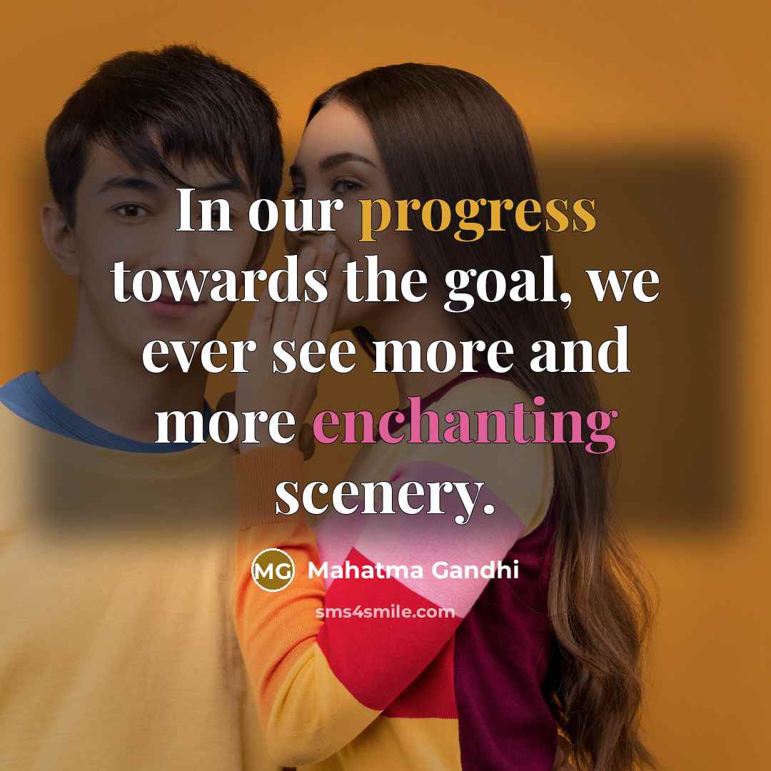 “In our progress towards the goal, we ever see more and more enchanting scenery.” quote by Mahatma Gandhi