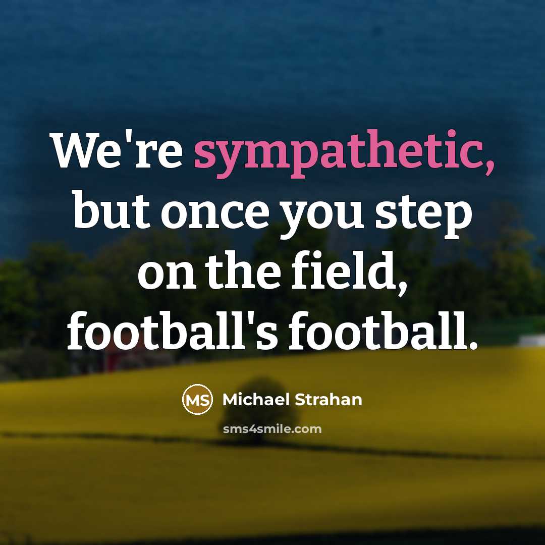 “We're sympathetic, but once you step on the field, football's football.” quote by Michael Strahan