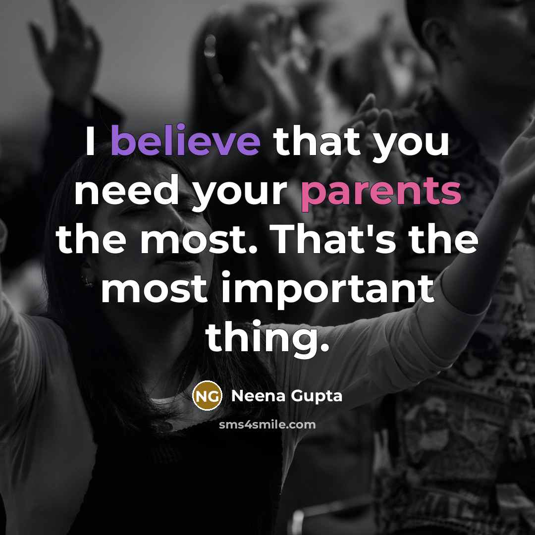 “I believe that you need your parents the most. That's the most important thing.” quote by Neena Gupta