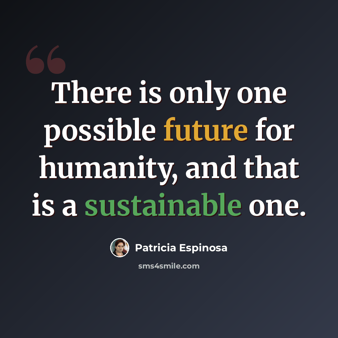“There is only one possible future for humanity, and that is a sustainable one.” quote by Patricia Espinosa