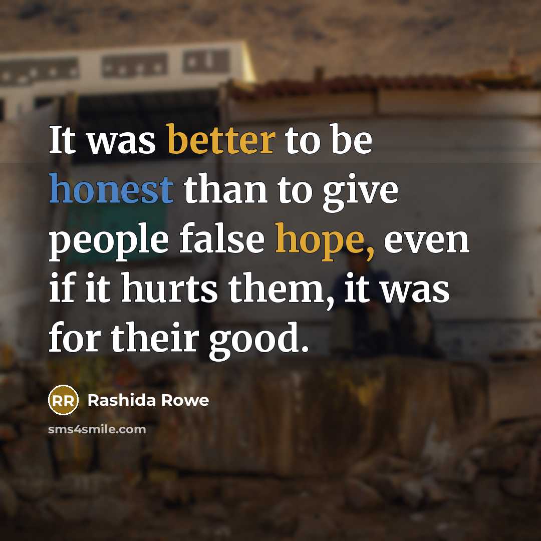 “It was better to be honest than to give people false hope, even if it hurts them, it was for their good.” quote by Rashida Rowe