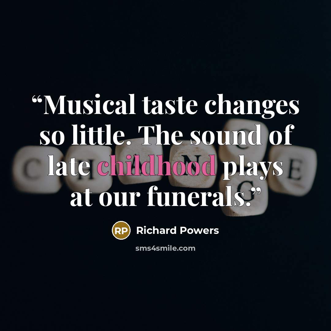 “Musical taste changes so little. The sound of late childhood plays at our funerals.” quote by Richard Powers