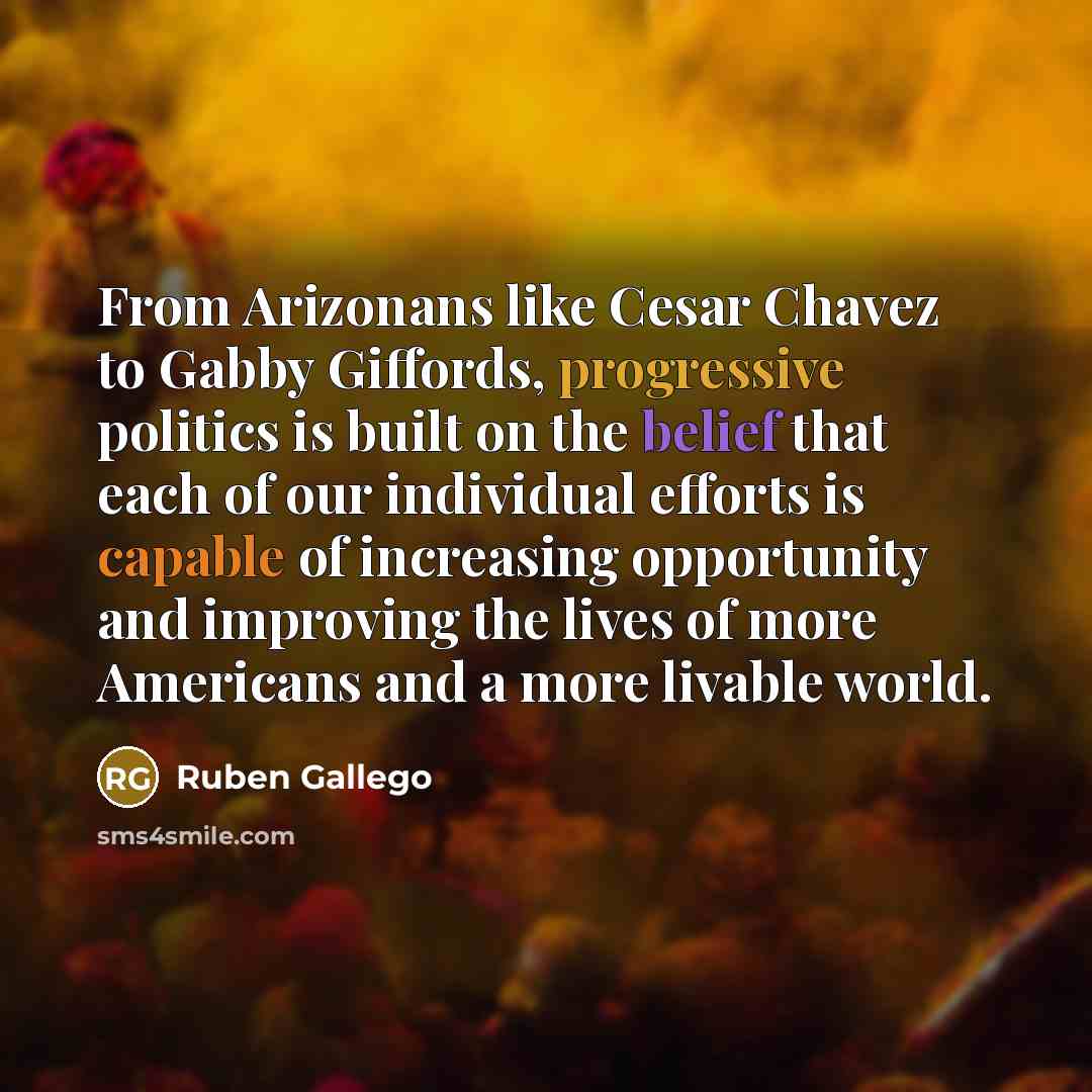 “From Arizonans like Cesar Chavez to Gabby Giffords, progressive politics is built on the belief that each of our individual efforts is capable of increasing opportunity and improving the lives of more Americans and a more livable world.” quote by Ruben Gallego