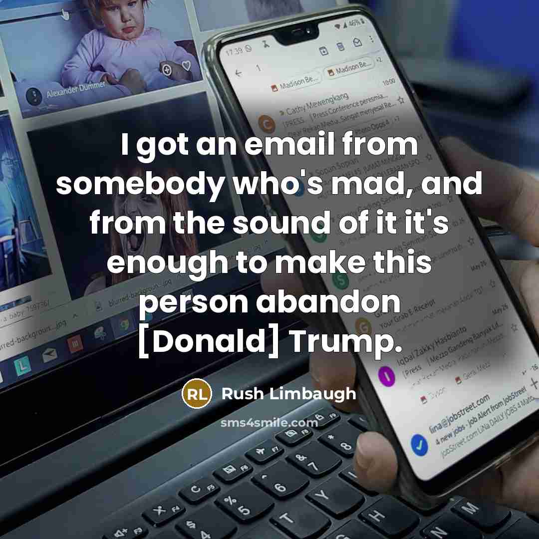 “I got an email from somebody who's mad, and from the sound of it it's enough to make this person abandon [Donald] Trump.” quote by Rush Limbaugh