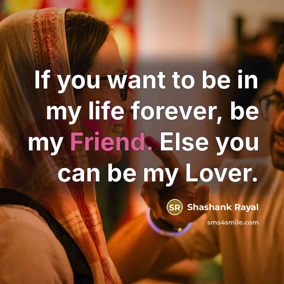 “If you want to be in my life forever, be my Friend. Else you can be my Lover.” quote by Shashank Rayal