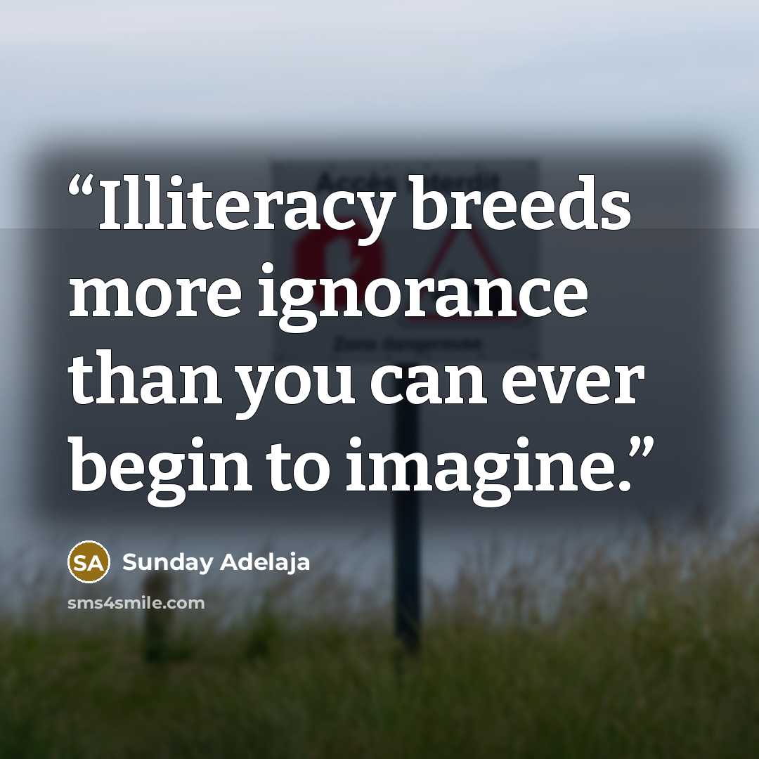“Illiteracy breeds more ignorance than you can ever begin to imagine.” quote by Sunday Adelaja