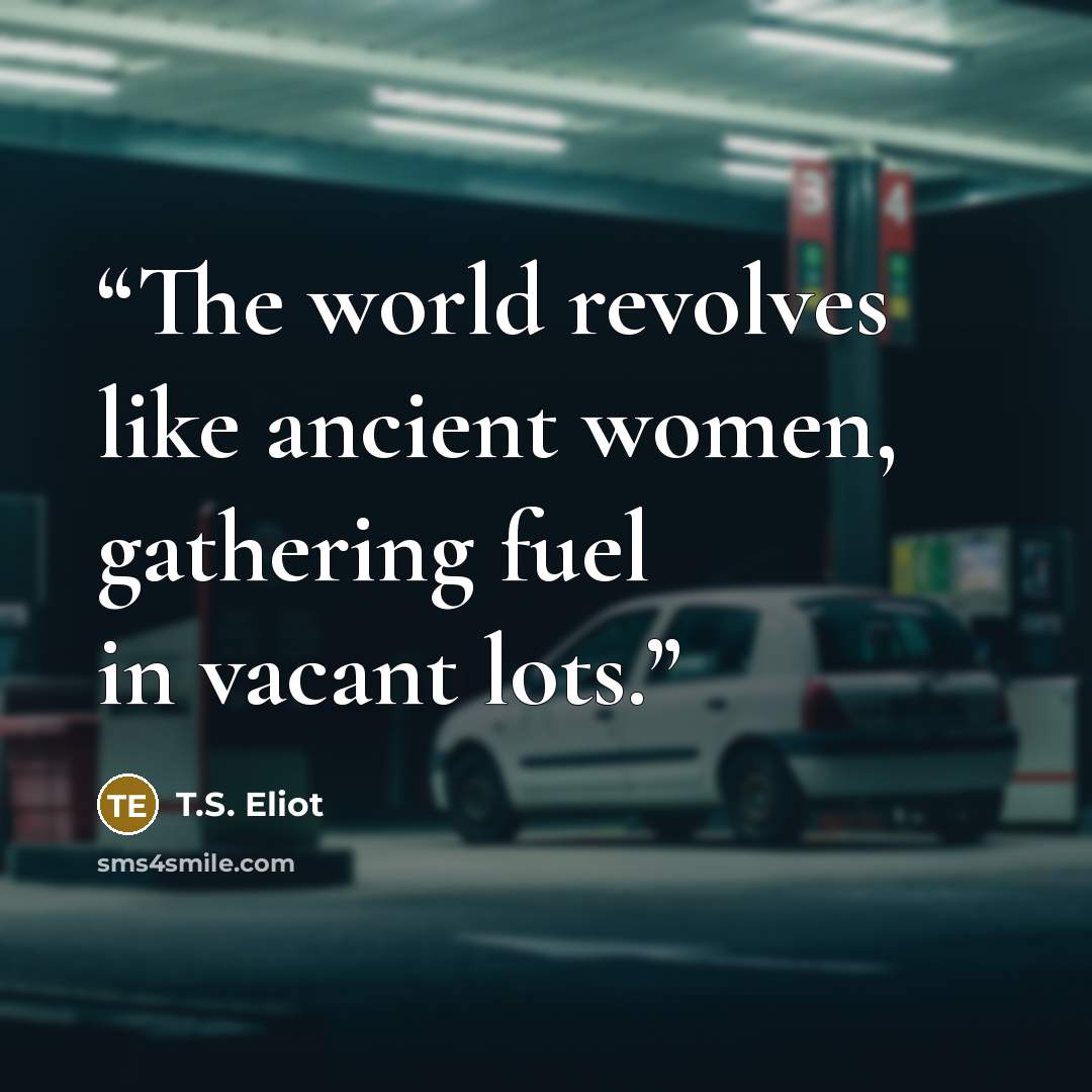 “The world revolves like ancient women, gathering fuel in vacant lots.” quote by T.S. Eliot