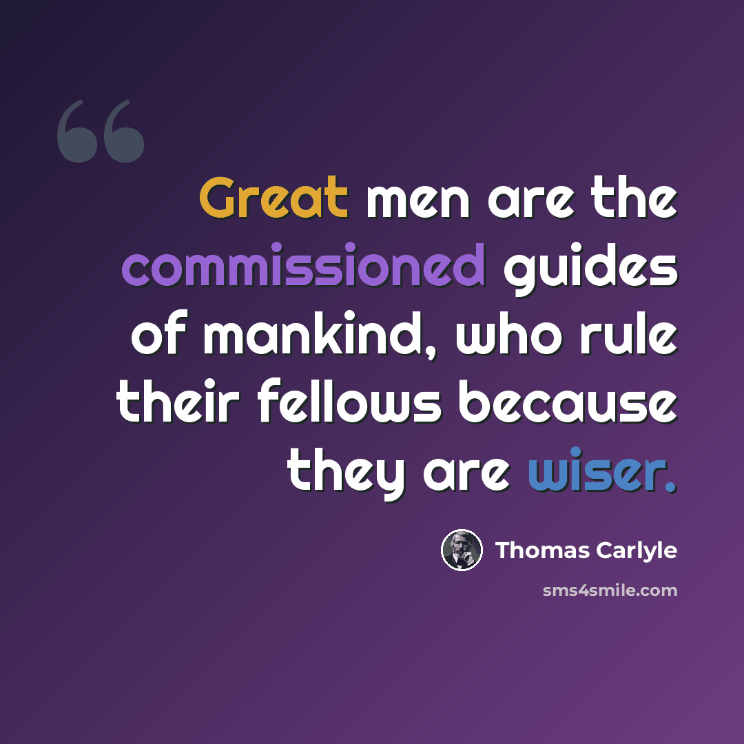 “Great men are the commissioned guides of mankind, who rule their fellows because they are wiser.” quote by Thomas Carlyle