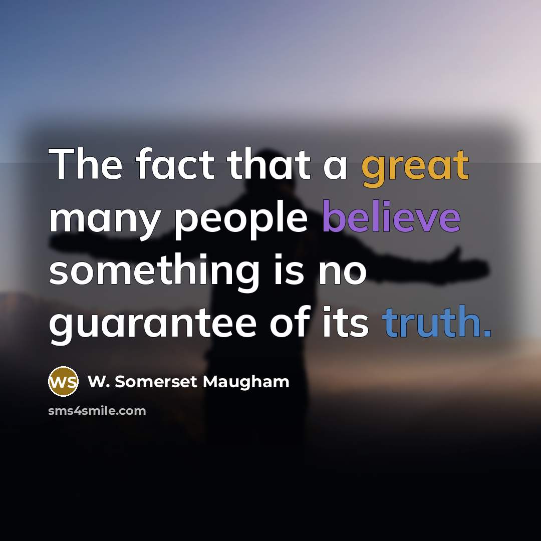 “The fact that a great many people believe something is no guarantee of its truth.” quote by W. Somerset Maugham