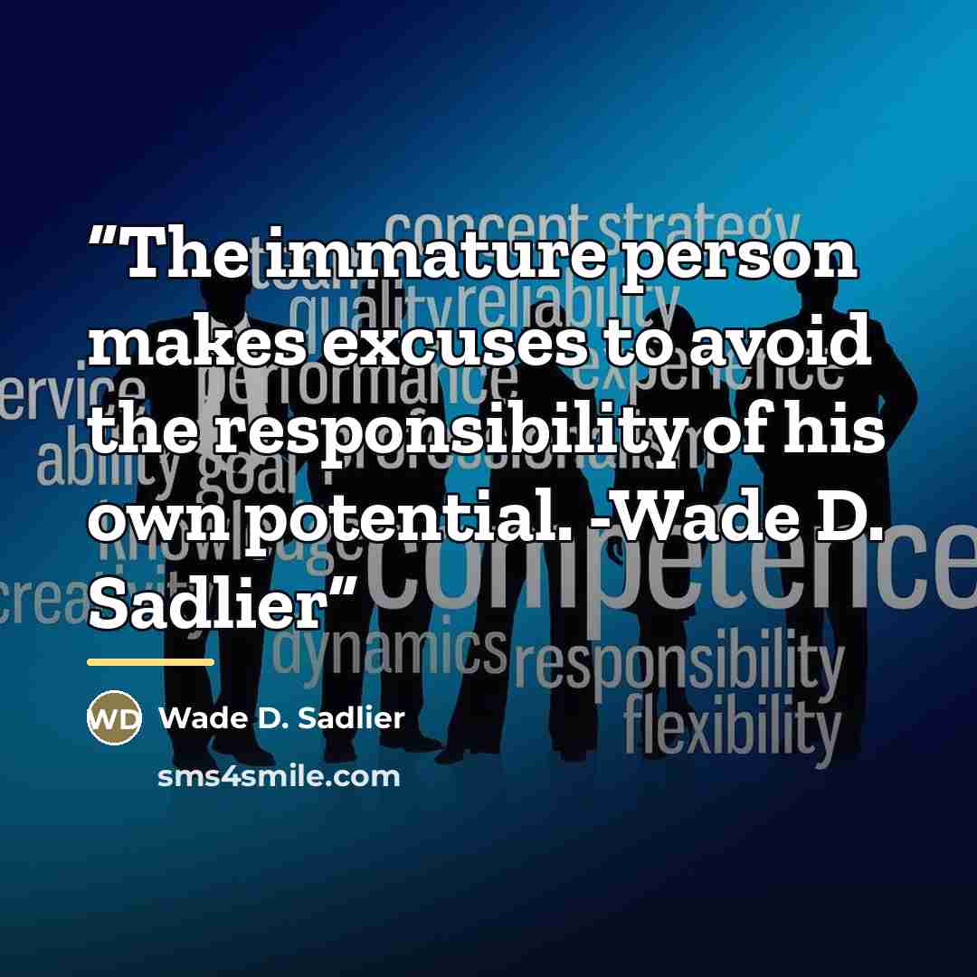 “The immature person makes excuses to avoid the responsibility of his own potential. -Wade D. Sadlier” quote by Wade D. Sadlier