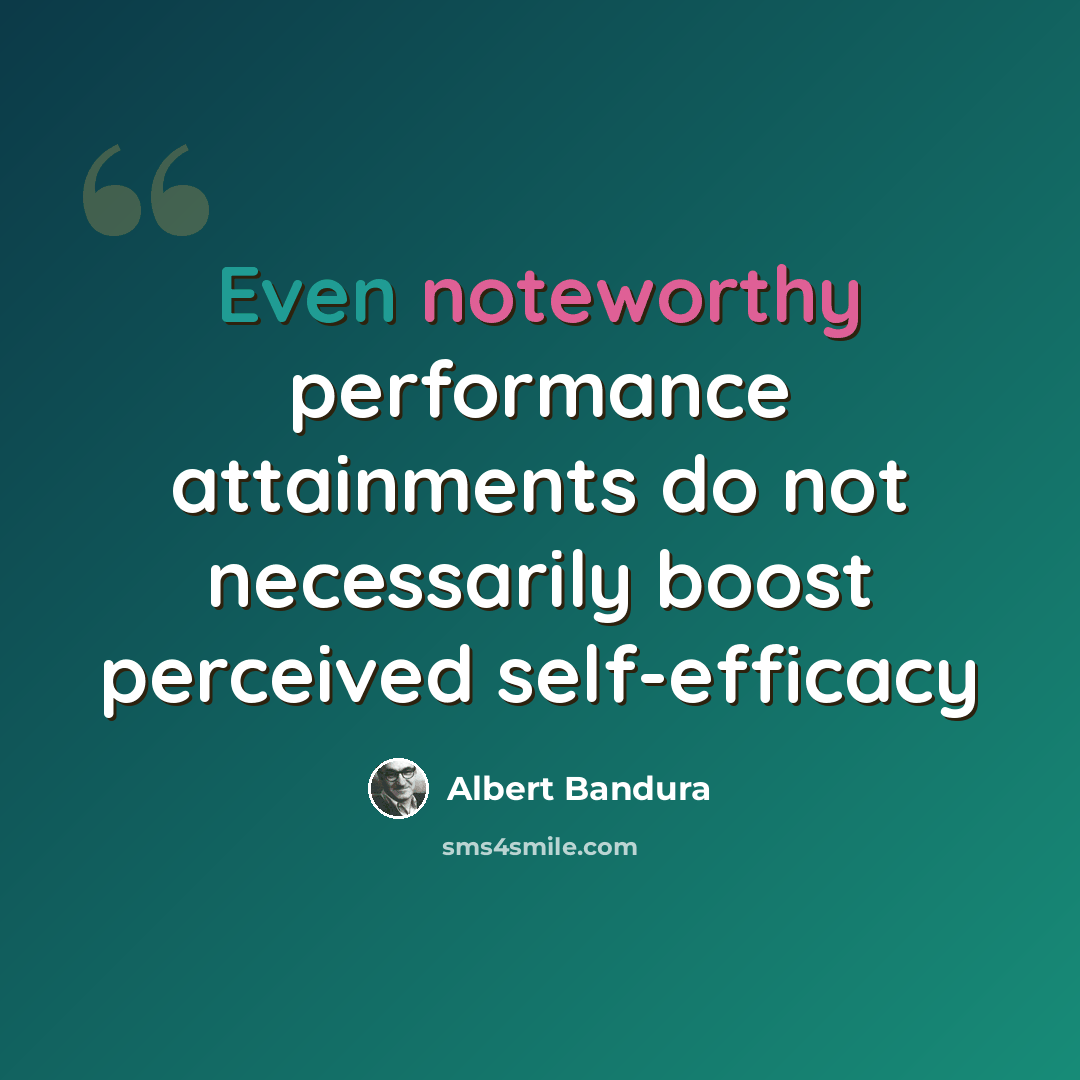 “Even noteworthy performance attainments do not necessarily boost perceived self-efficacy” quote by Albert Bandura