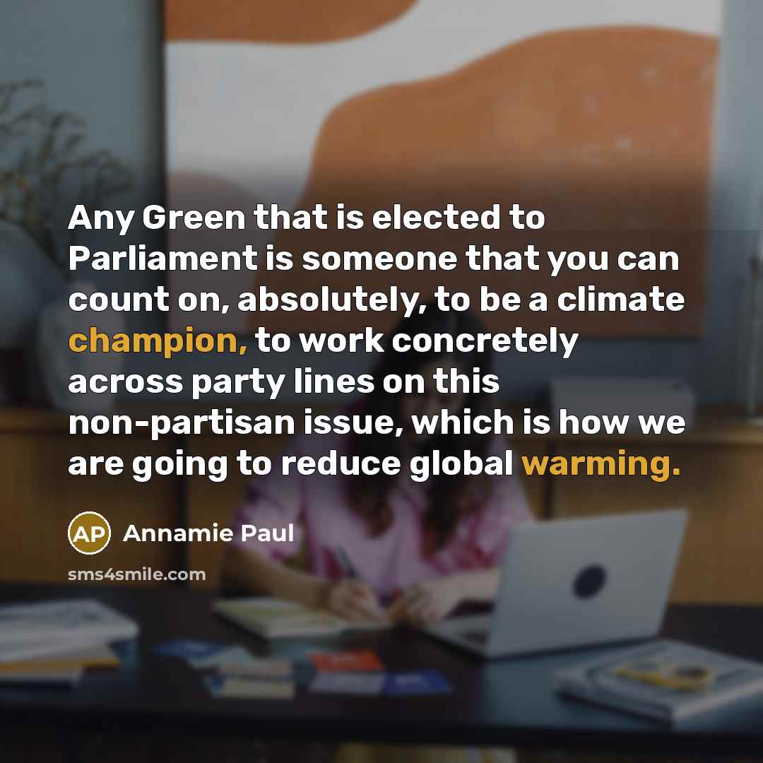 “Any Green that is elected to Parliament is someone that you can count on, absolutely, to be a climate champion, to work concretely across party lines on this non-partisan issue, which is how we are going to reduce global warming.” quote by Annamie Paul