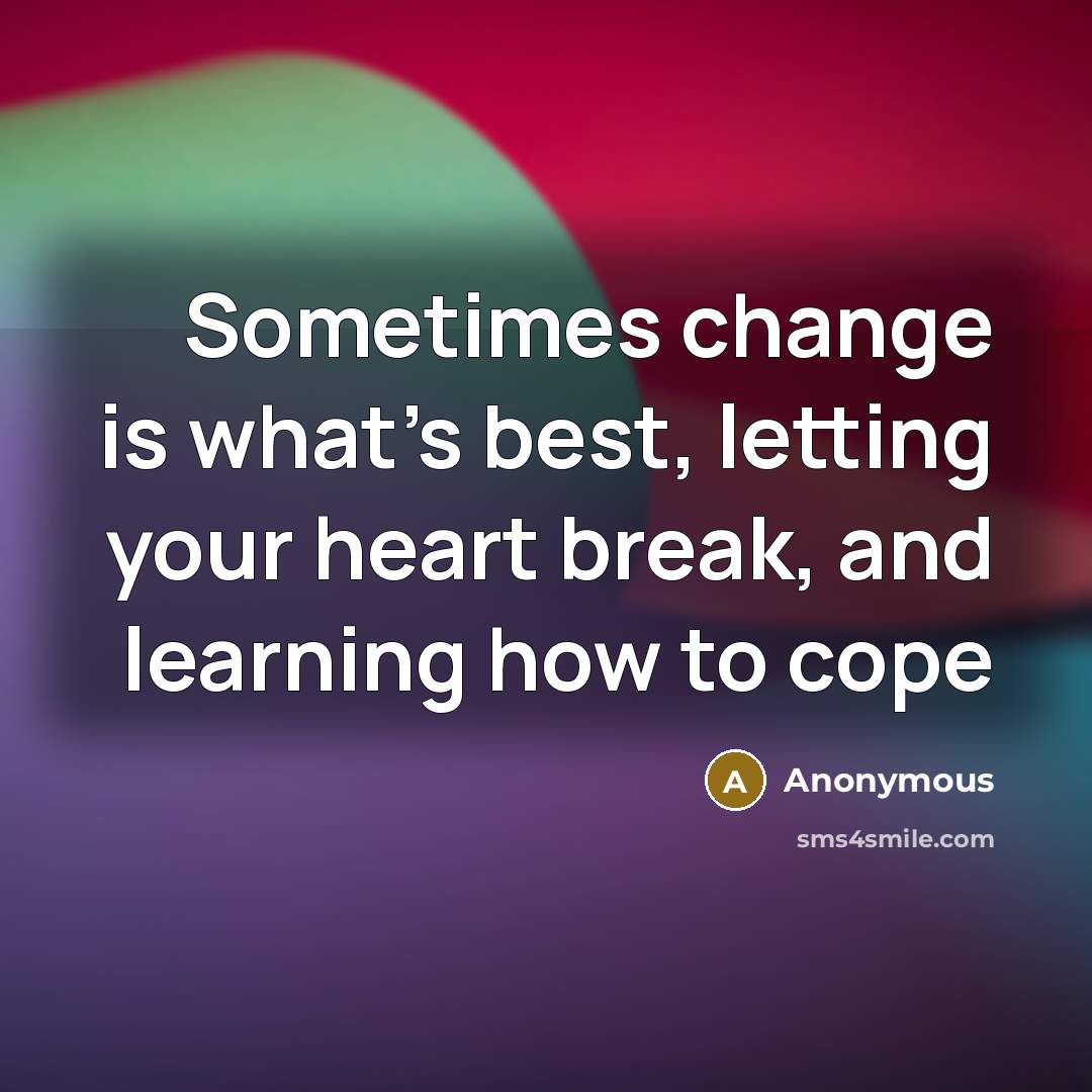 “Sometimes change is what's best, letting your heart break, and learning how to cope” quote by Anonymous