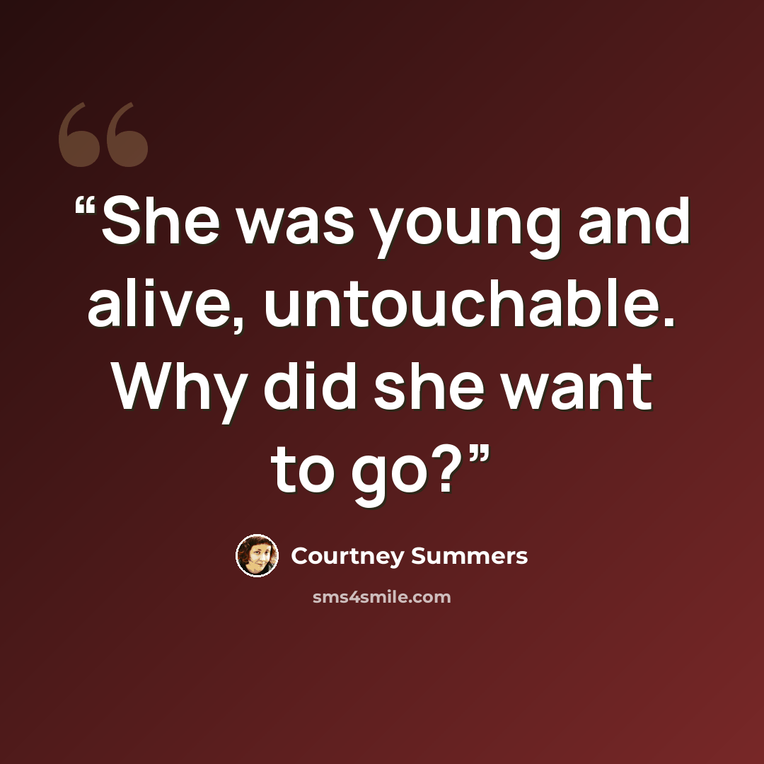 “She was young and alive, untouchable. Why did she want to go?” quote by Courtney Summers