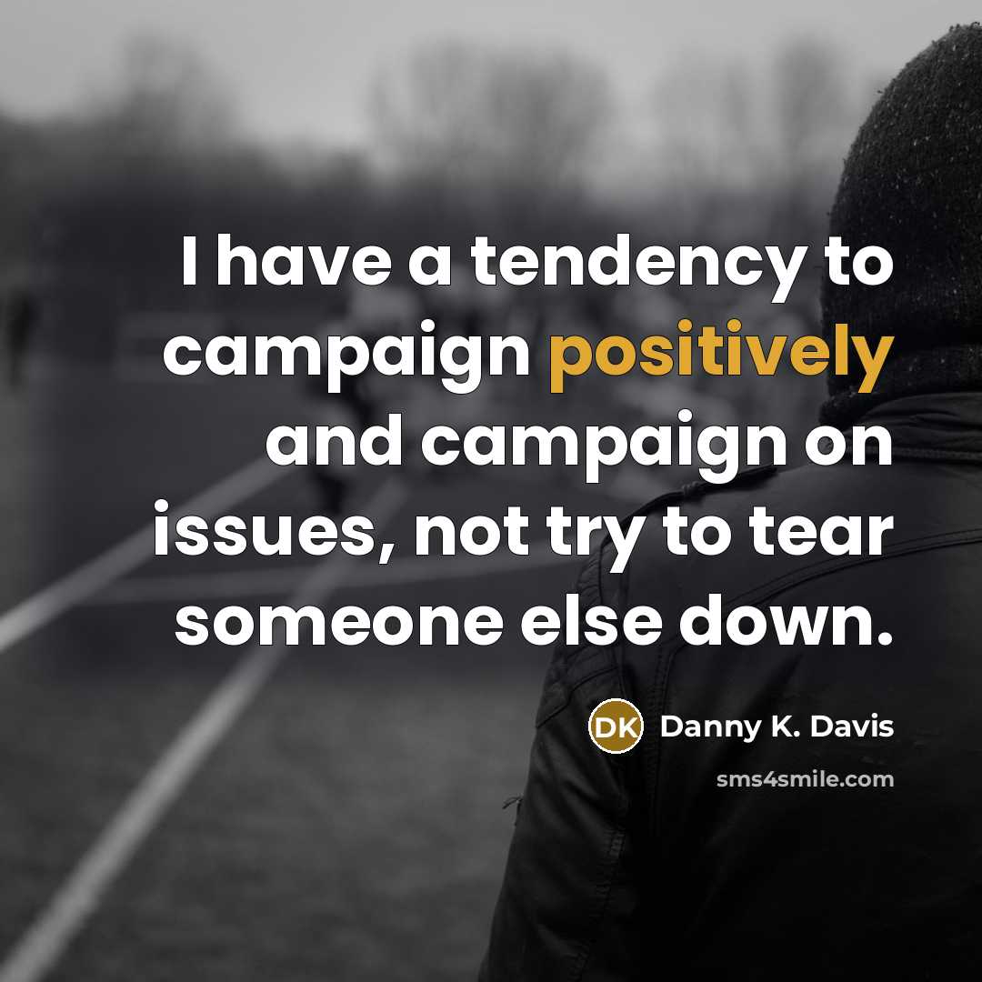 “I have a tendency to campaign positively and campaign on issues, not try to tear someone else down.” quote by Danny K. Davis