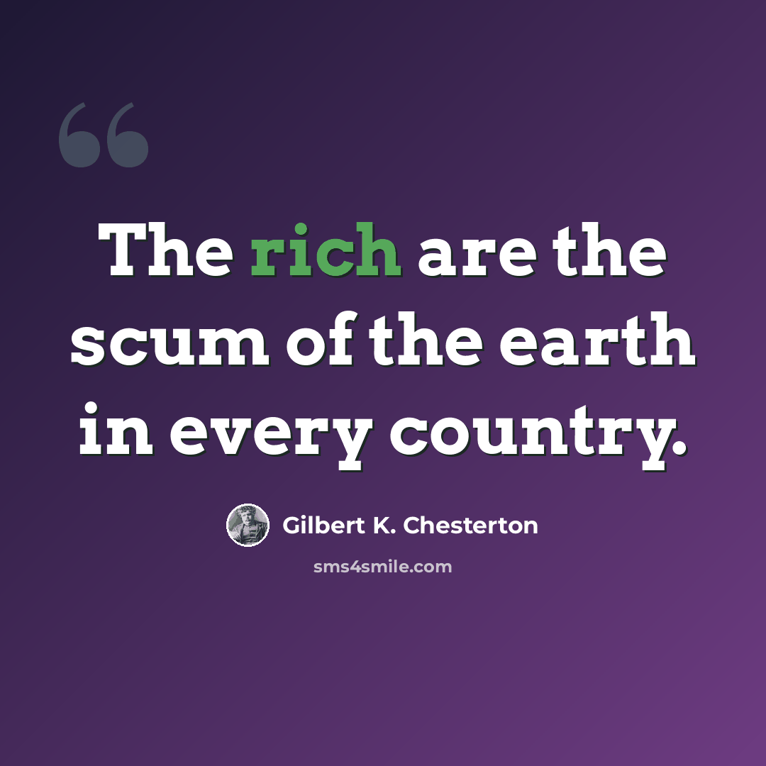 “The rich are the scum of the earth in every country.” quote by Gilbert K. Chesterton