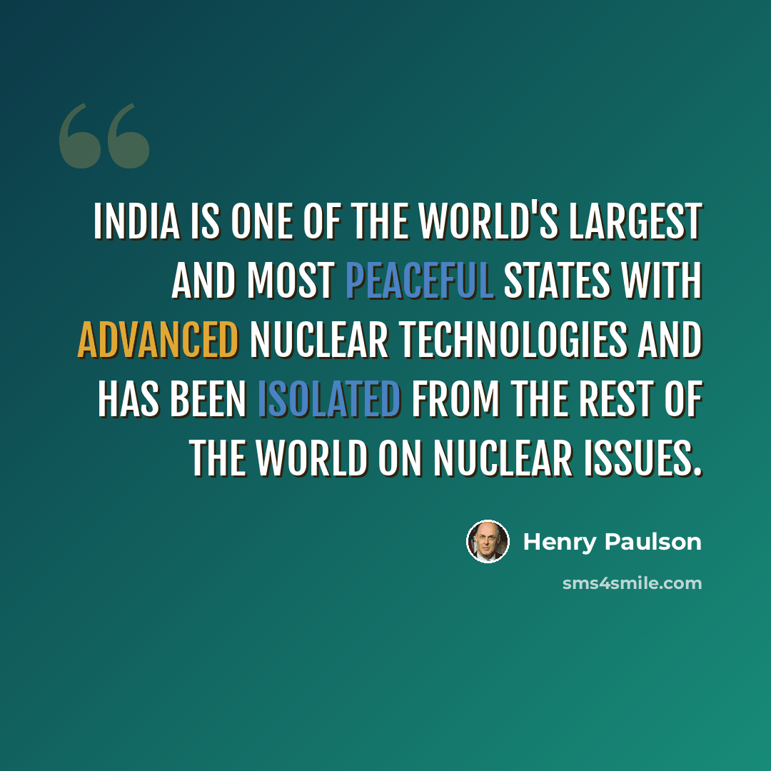 “India is one of the world's largest and most peaceful states with advanced nuclear technologies and has been isolated from the rest of the world on nuclear issues.” quote by Henry Paulson