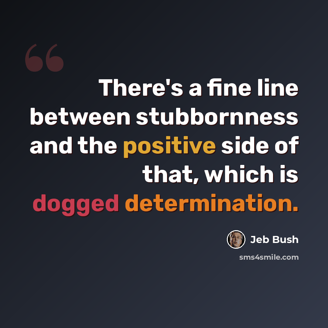 “There's a fine line between stubbornness and the positive side of that, which is dogged determination.” quote by Jeb Bush