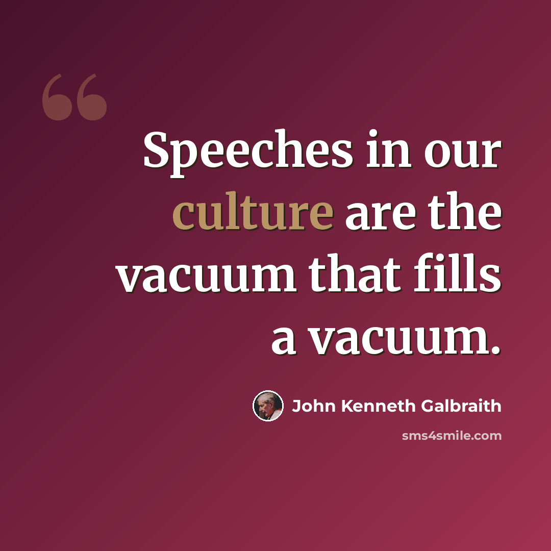 “Speeches in our culture are the vacuum that fills a vacuum.” quote by John Kenneth Galbraith