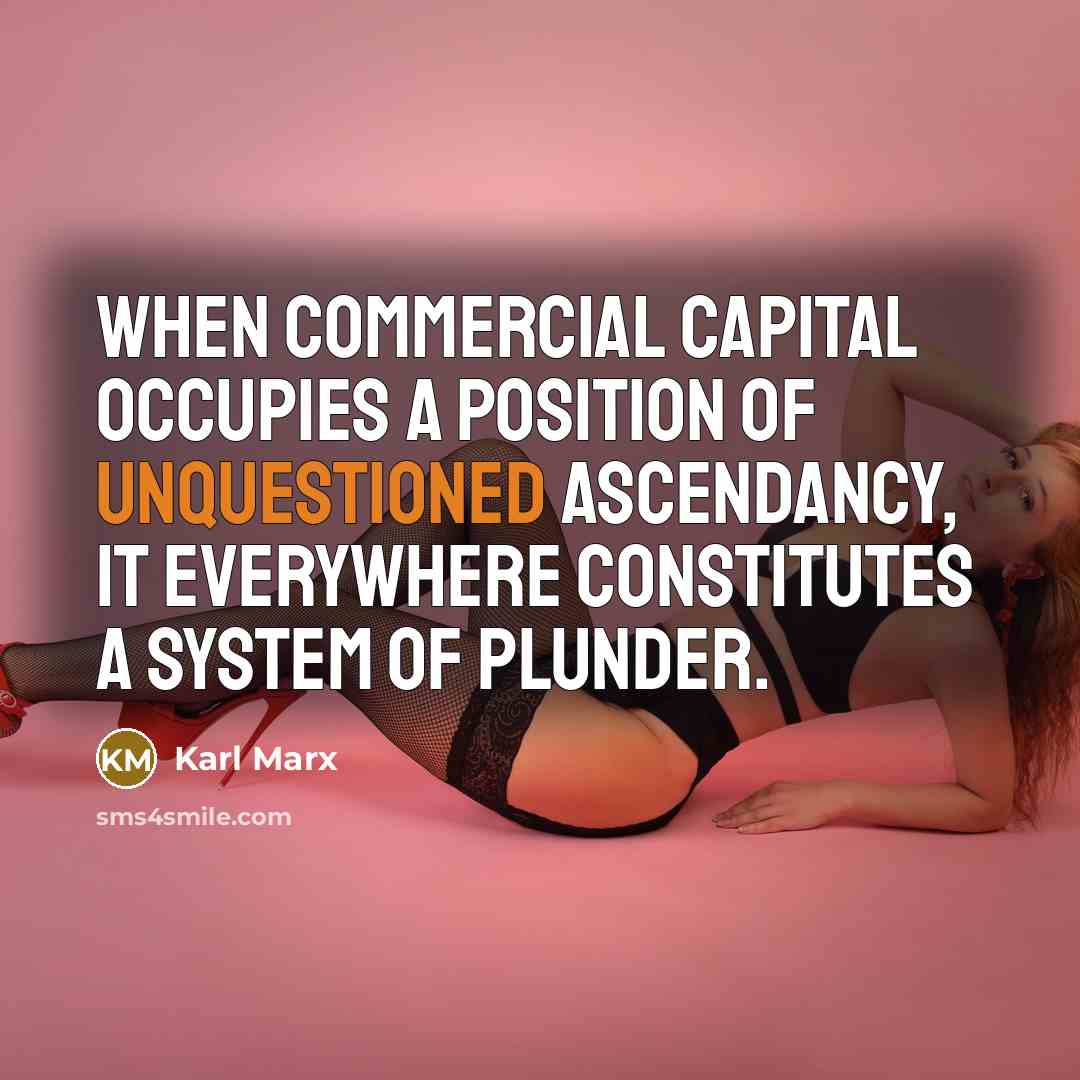 “When commercial capital occupies a position of unquestioned ascendancy, it everywhere constitutes a system of plunder.” quote by Karl Marx