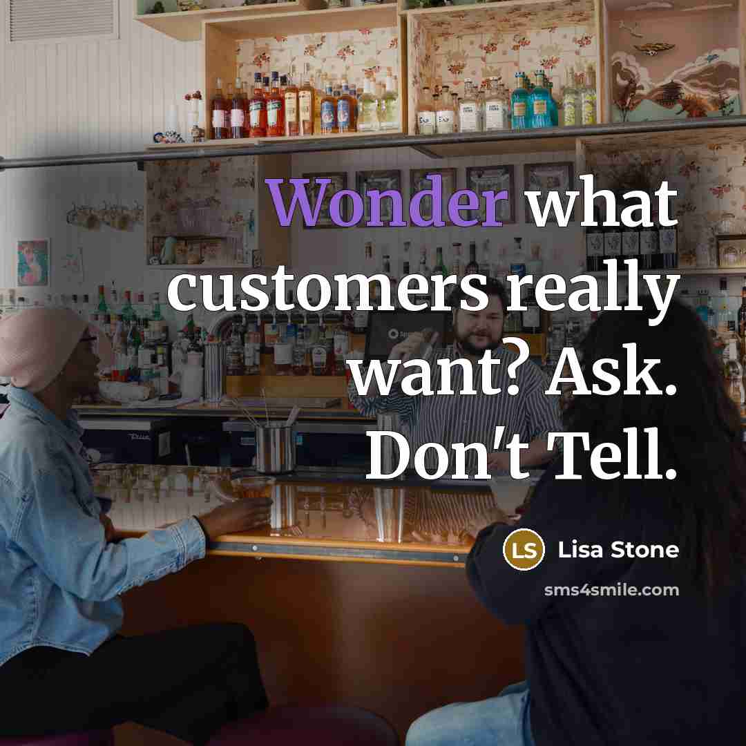 “Wonder what customers really want? Ask. Don't Tell.” quote by Lisa Stone