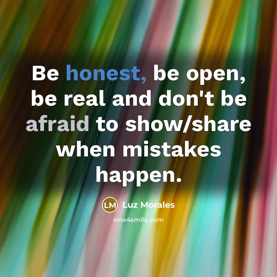 “Be honest, be open, be real and don't be afraid to show/share when mistakes happen.” quote by Luz Morales