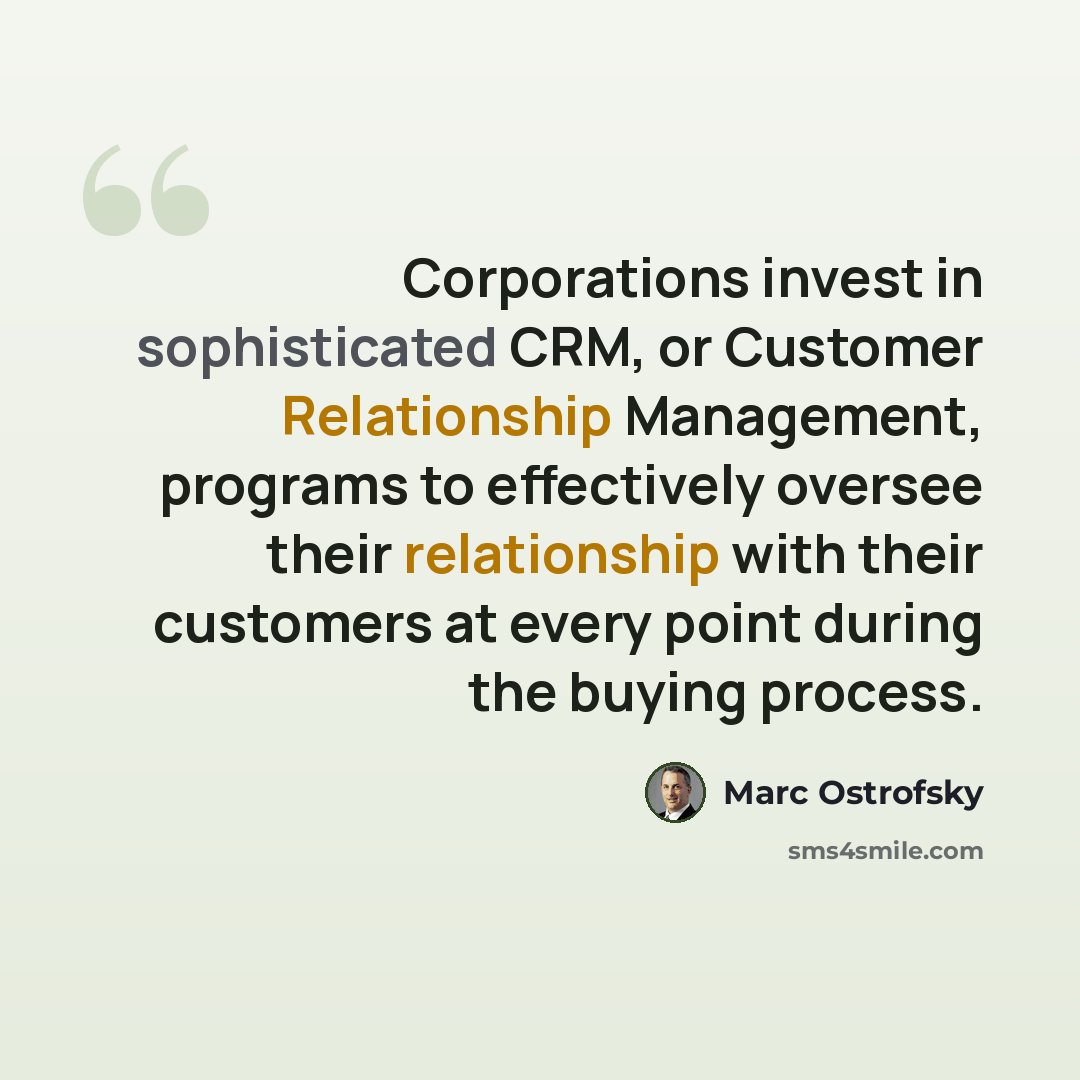 “Corporations invest in sophisticated CRM, or Customer Relationship Management, programs to effectively oversee their relationship with their customers at every point during the buying process.” quote by Marc Ostrofsky