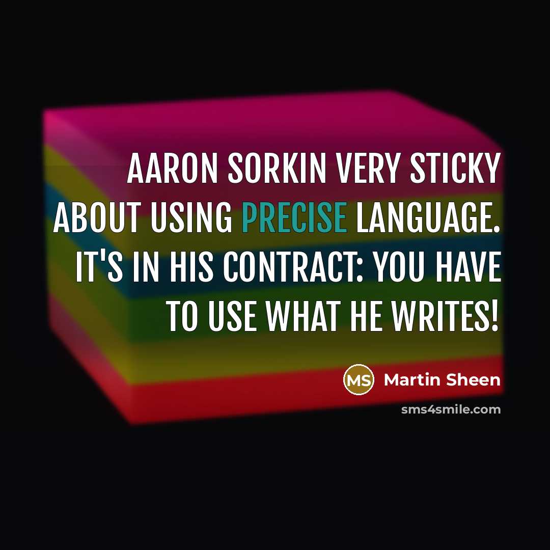 “Aaron Sorkin very sticky about using precise language. It's in his contract: you have to use what he writes!” quote by Martin Sheen