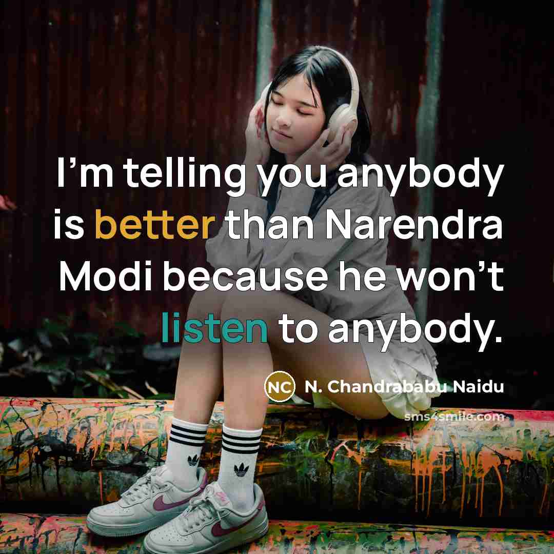 “I'm telling you anybody is better than Narendra Modi because he won't listen to anybody.” quote by N. Chandrababu Naidu