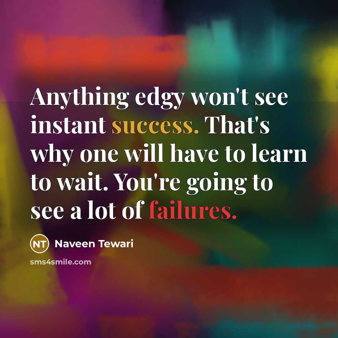“Anything edgy won't see instant success. That's why one will have to learn to wait. You're going to see a lot of failures.” quote by Naveen Tewari