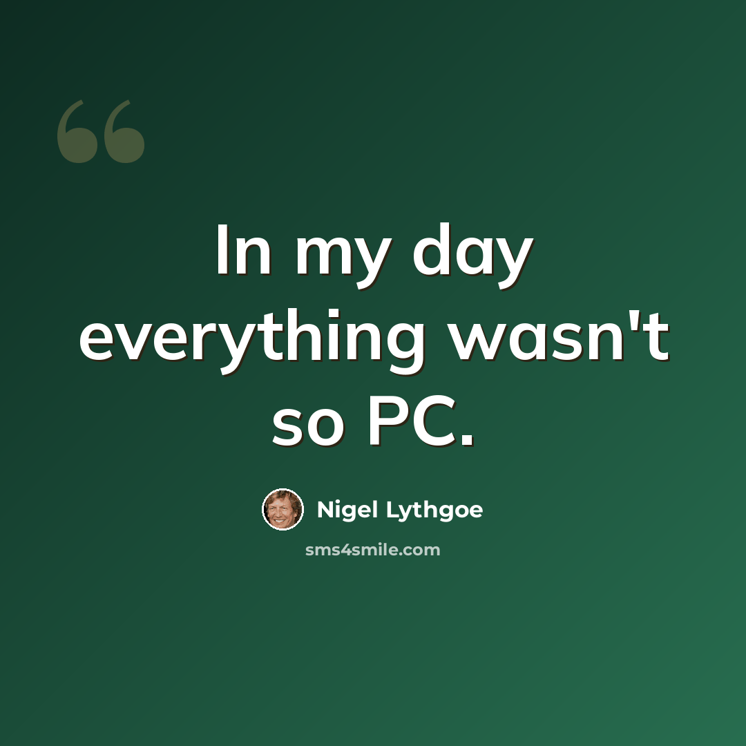 “In my day everything wasn't so PC.” quote by Nigel Lythgoe