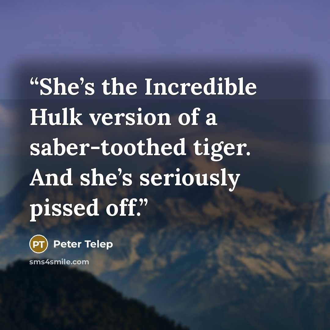 “She’s the Incredible Hulk version of a saber-toothed tiger. And she’s seriously pissed off.” quote by Peter Telep