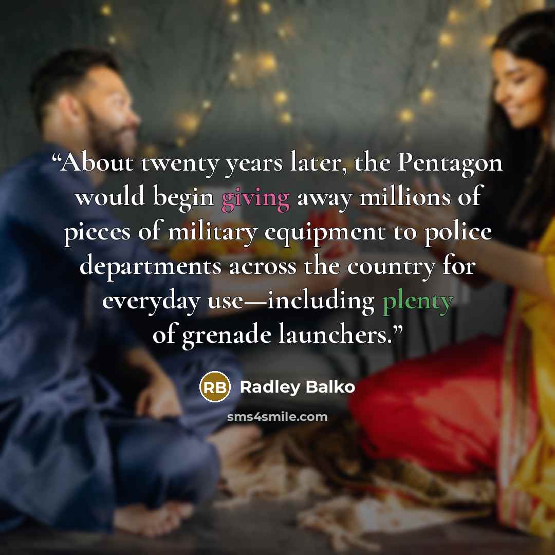 “About twenty years later, the Pentagon would begin giving away millions of pieces of military equipment to police departments across the country for everyday use—including plenty of grenade launchers.” quote by Radley Balko
